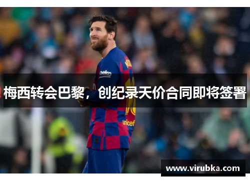 梅西转会巴黎，创纪录天价合同即将签署