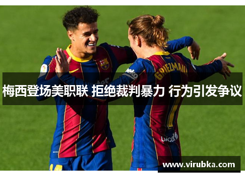 梅西登场美职联 拒绝裁判暴力 行为引发争议